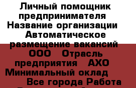 Личный помощник предпринимателя › Название организации ­ Автоматическое размещение вакансий, ООО › Отрасль предприятия ­ АХО › Минимальный оклад ­ 70 000 - Все города Работа » Вакансии   . Адыгея респ.,Адыгейск г.